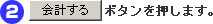 (2)「会計する」ボタンを押します。
