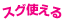 スグ使える
