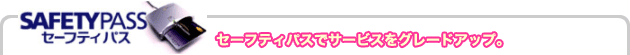 セーフティパスでサービスをグレードアップ。
