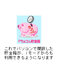 6.これでパソコンで開設した貯金箱が、 iモードからも利用できるようになります