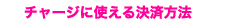 チャージに使える決済方法