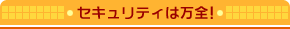 セキュリティは万全!