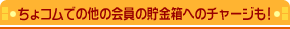 ちょコムでの他の会員の貯金箱へのチャージも!