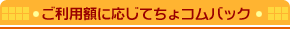 ご利用額に応じてちょコムバック