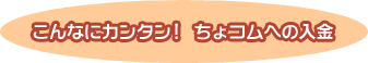こんなにカンタン！ちょコムへの入金