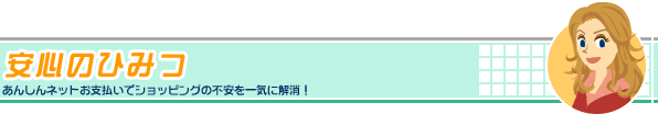 安心のひみつ あんしんネットお支払いでショッピングの不安を一気に解消！