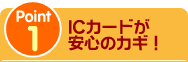 Point1 ICカードが安心のカギ!