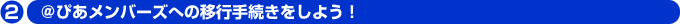 ＠ぴあメンバーズへの移行手続きをしよう！